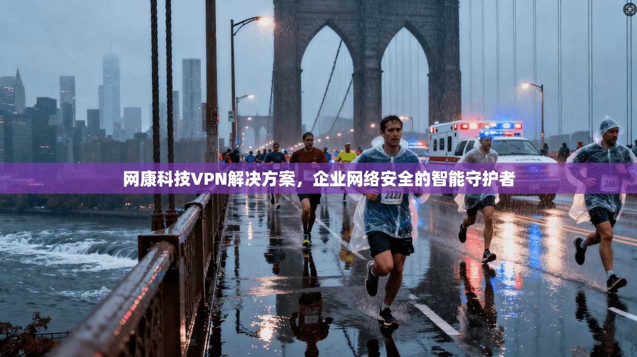 网康科技VPN解决方案，企业网络安全的智能守护者