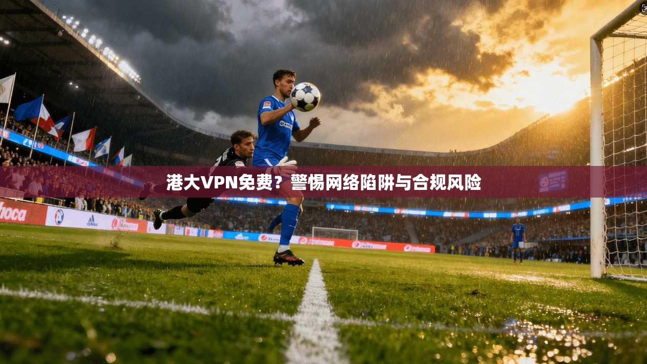 港大VPN免费？警惕网络陷阱与合规风险