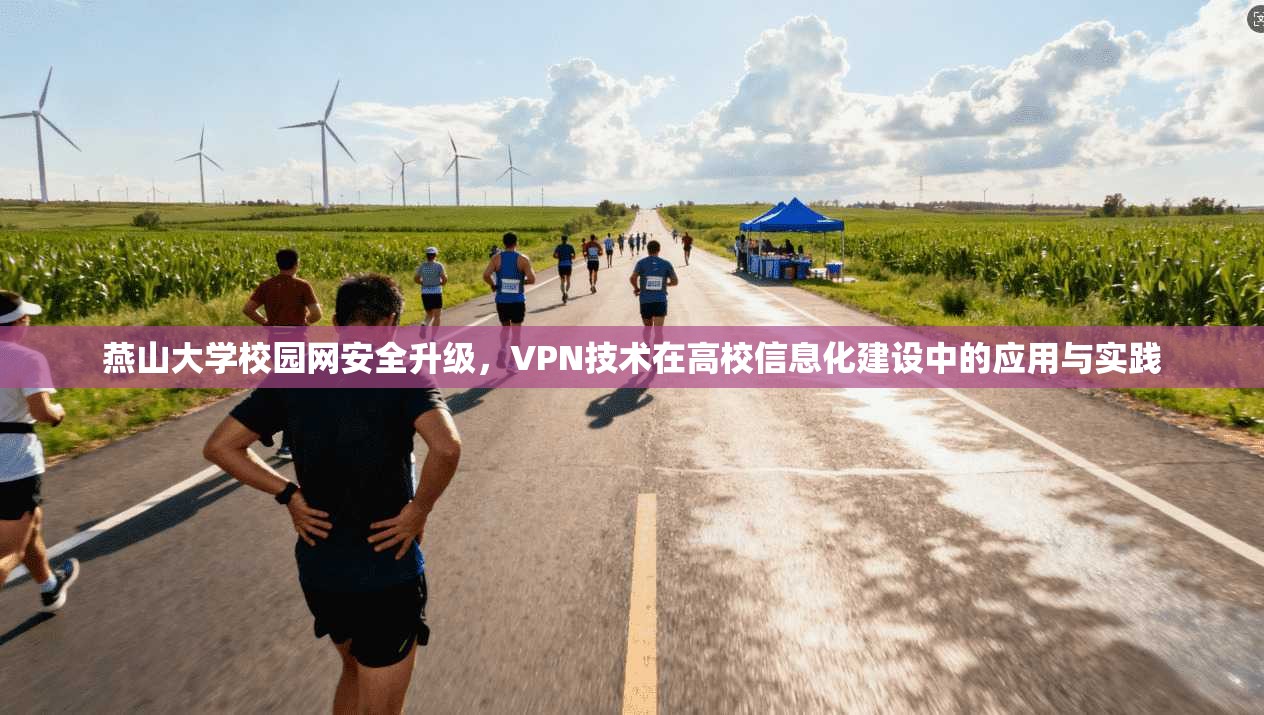 燕山大学校园网安全升级,VPN技术在高校信息化建设中的应用与实践