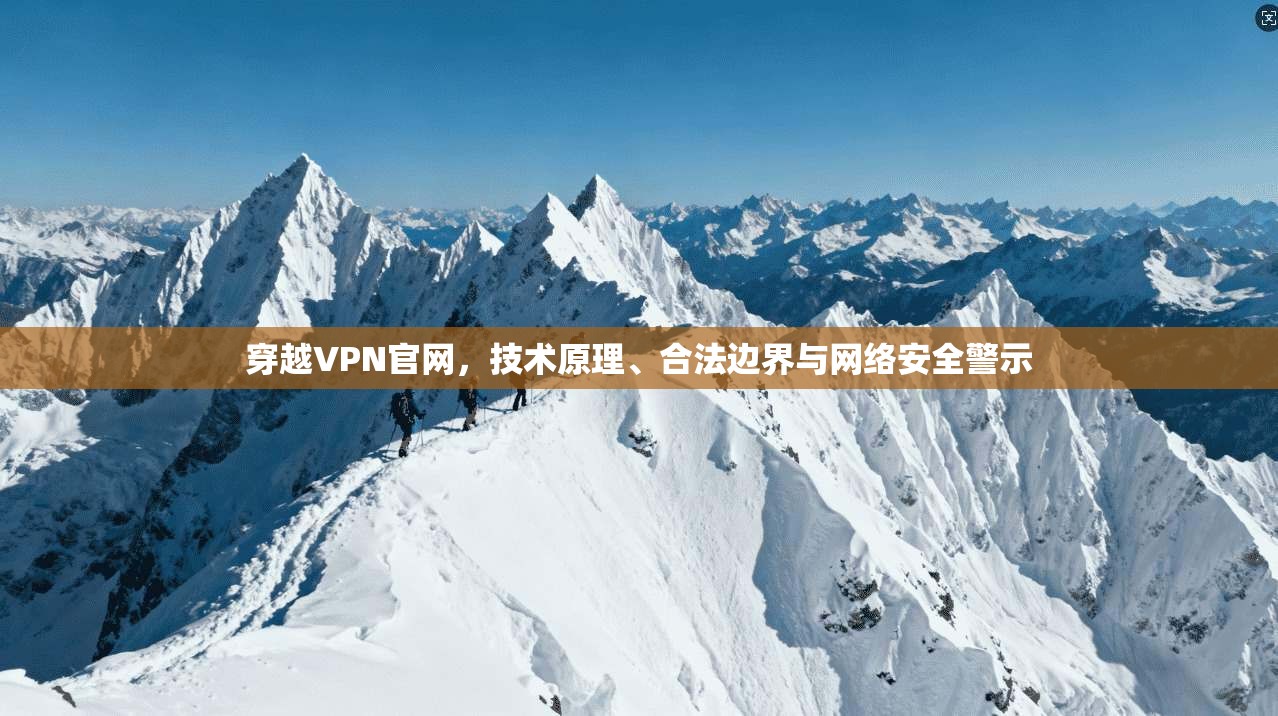 穿越VPN官网，技术原理、合法边界与网络安全警示
