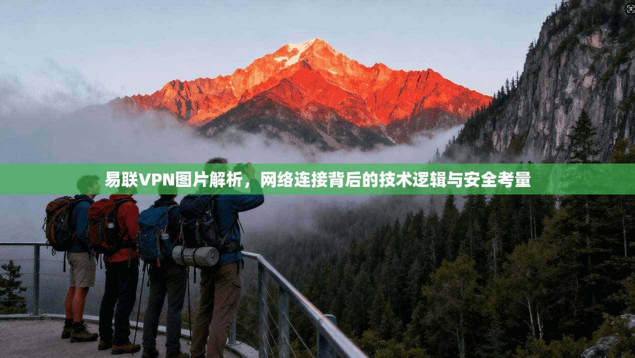 易联VPN图片解析,网络连接背后的技术逻辑与安全考量
