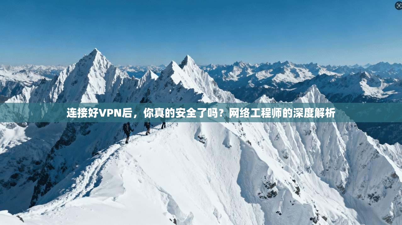连接好VPN后，你真的安全了吗？网络工程师的深度解析
