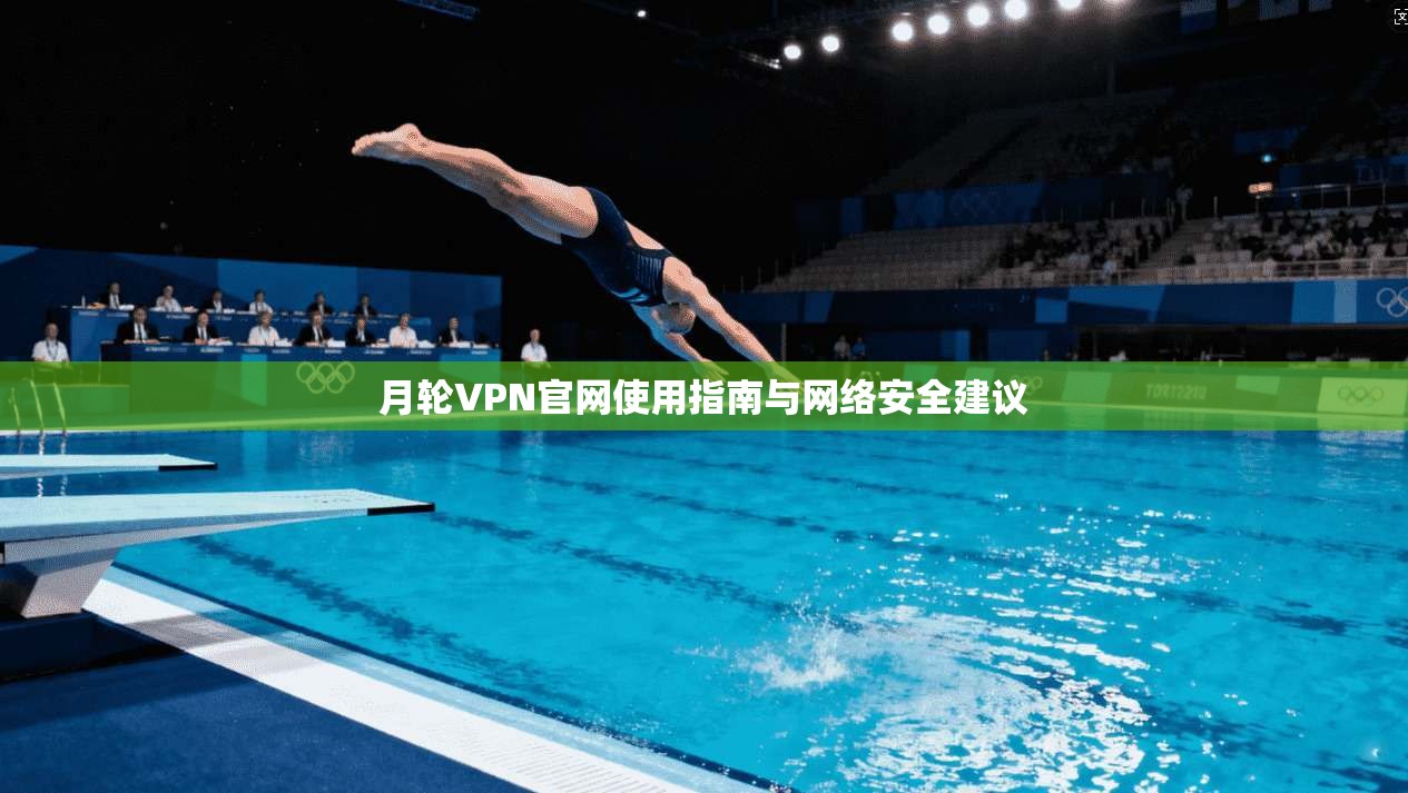 月轮VPN官网使用指南与网络安全建议