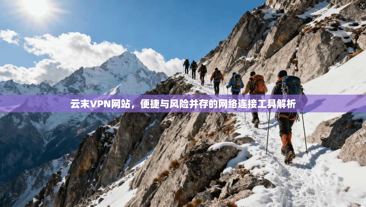 云末VPN网站,便捷与风险并存的网络连接工具解析