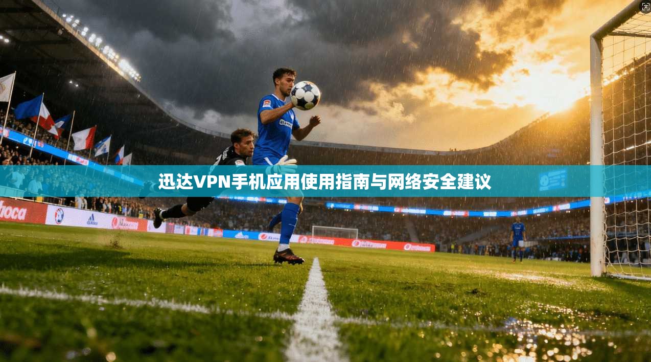 迅达VPN手机应用使用指南与网络安全建议