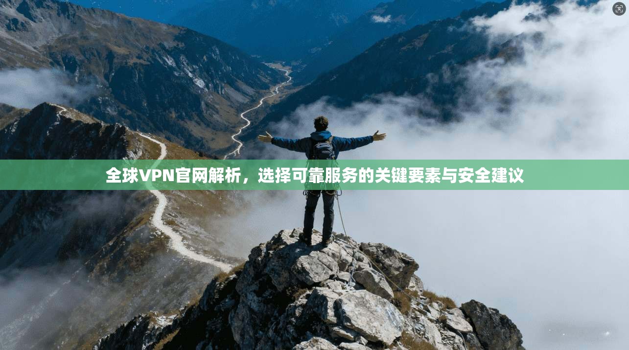 全球VPN官网解析，选择可靠服务的关键要素与安全建议
