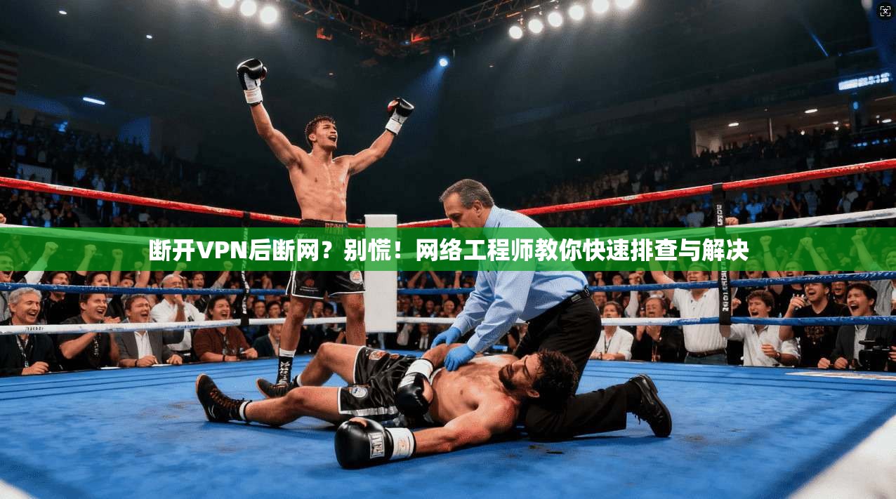 断开VPN后断网?别慌!网络工程师教你快速排查与解决