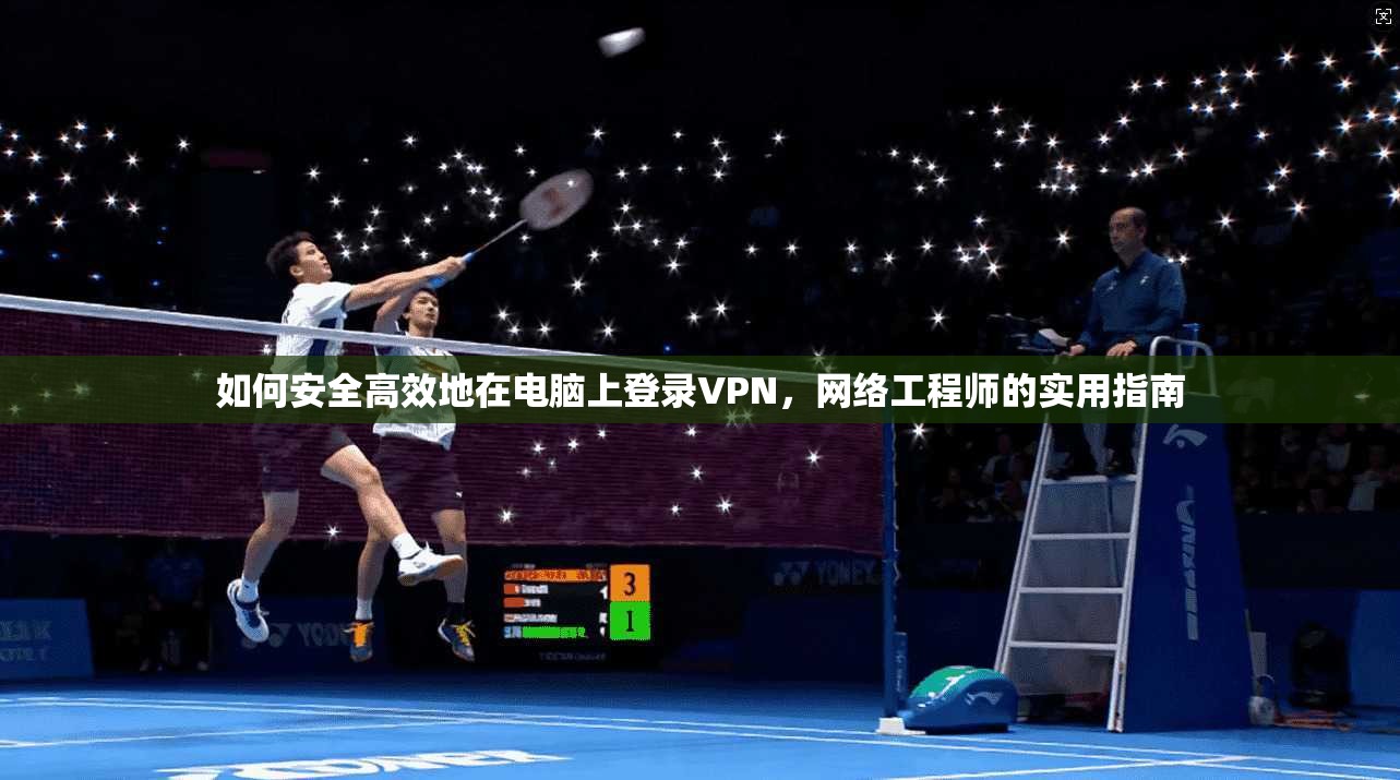 如何安全高效地在电脑上登录VPN,网络工程师的实用指南