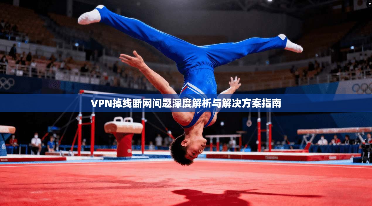 VPN掉线断网问题深度解析与解决方案指南