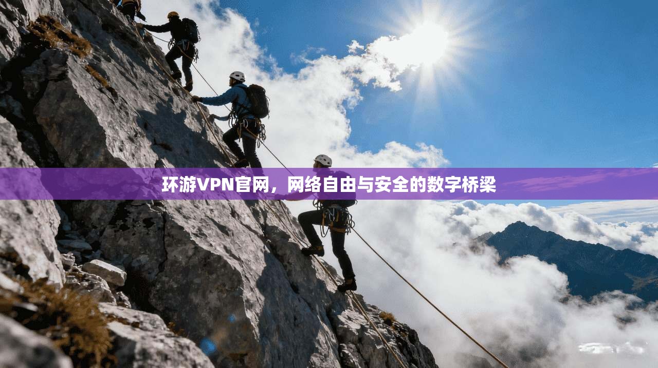 环游VPN官网，网络自由与安全的数字桥梁
