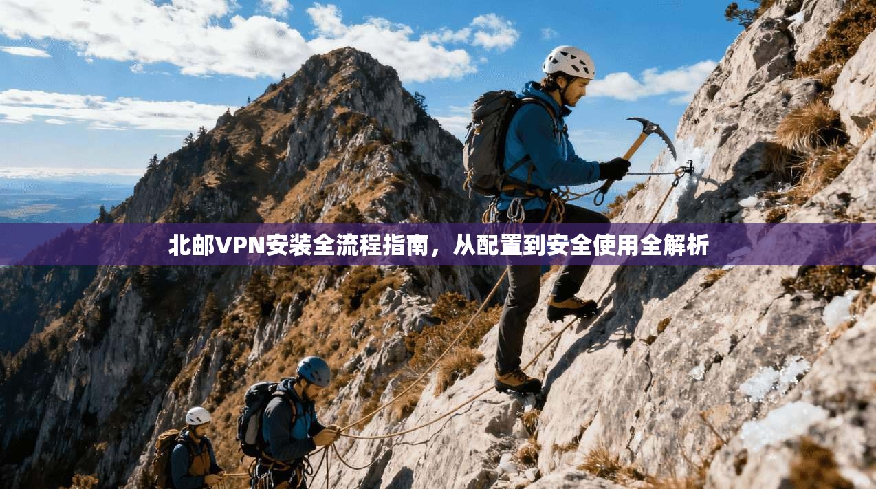 北邮VPN安装全流程指南，从配置到安全使用全解析