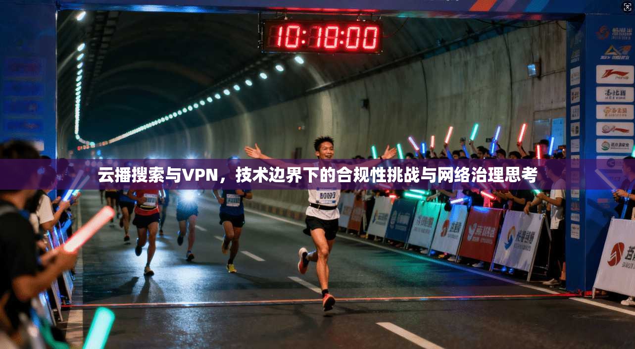 云播搜索与VPN，技术边界下的合规性挑战与网络治理思考