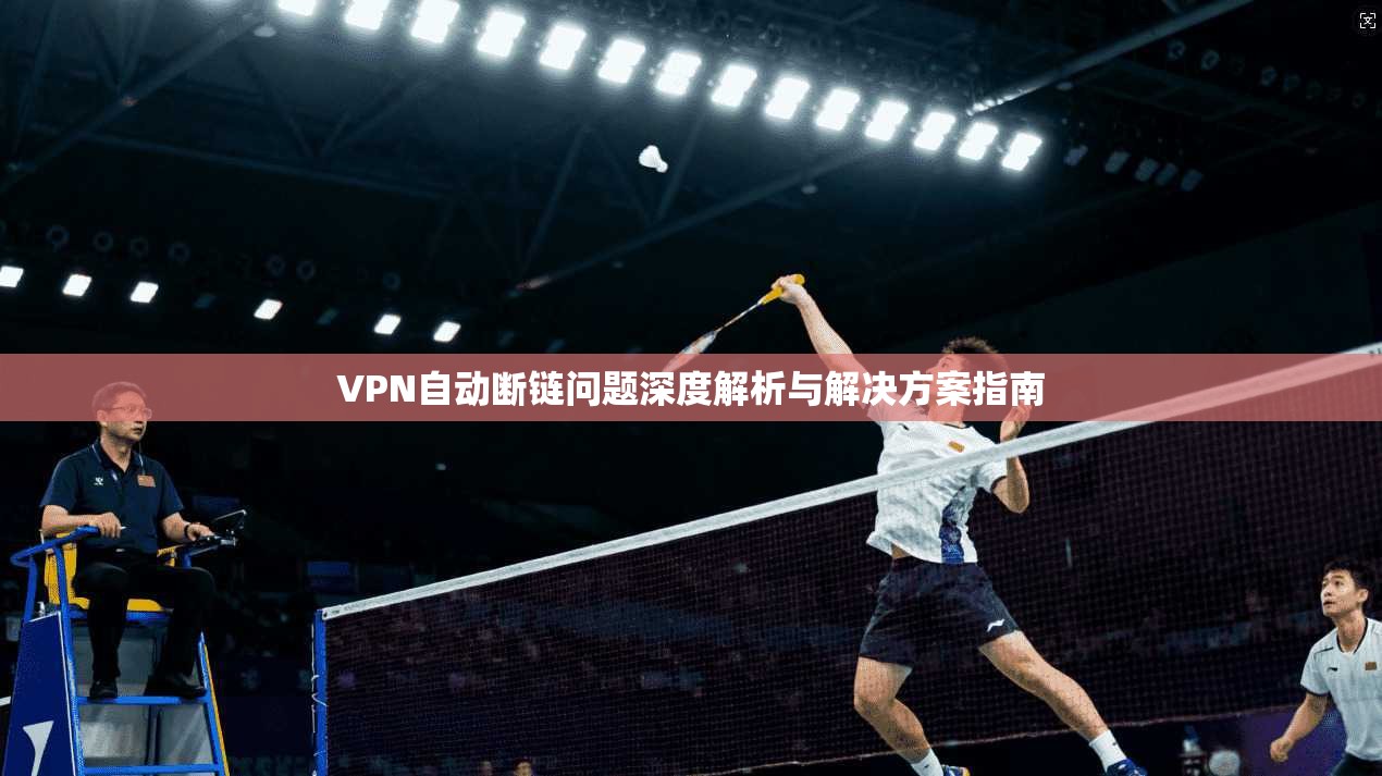 VPN自动断链问题深度解析与解决方案指南