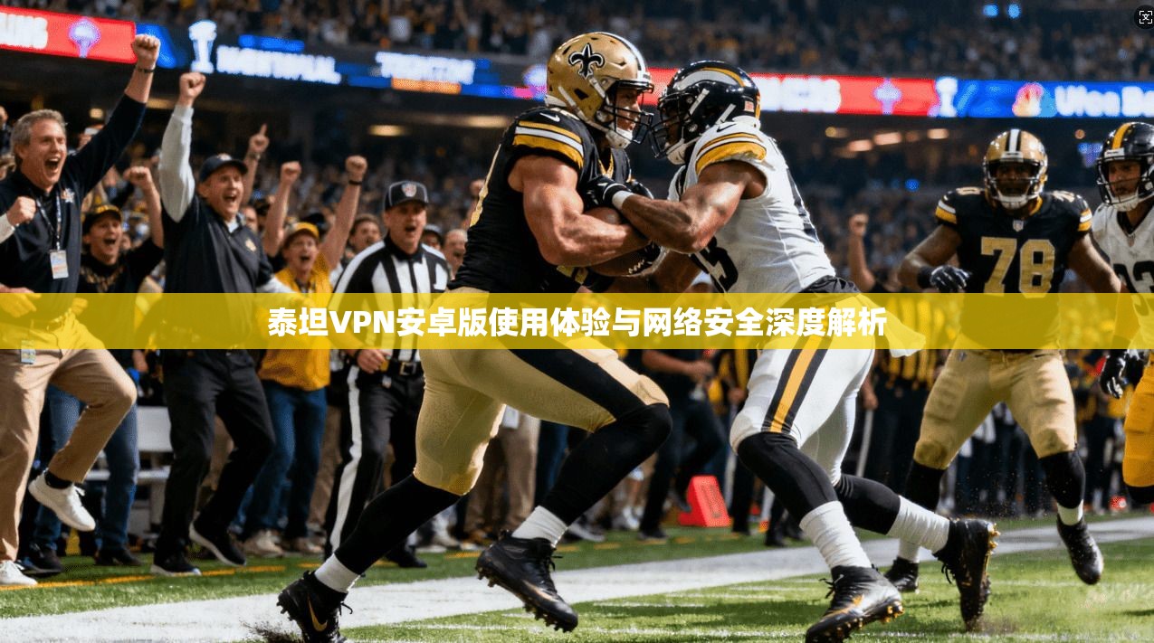 泰坦VPN安卓版使用体验与网络安全深度解析