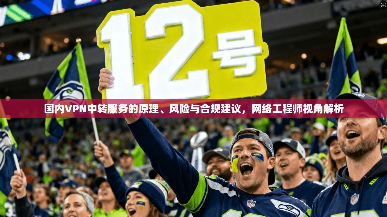 国内VPN中转服务的原理、风险与合规建议,网络工程师视角解析