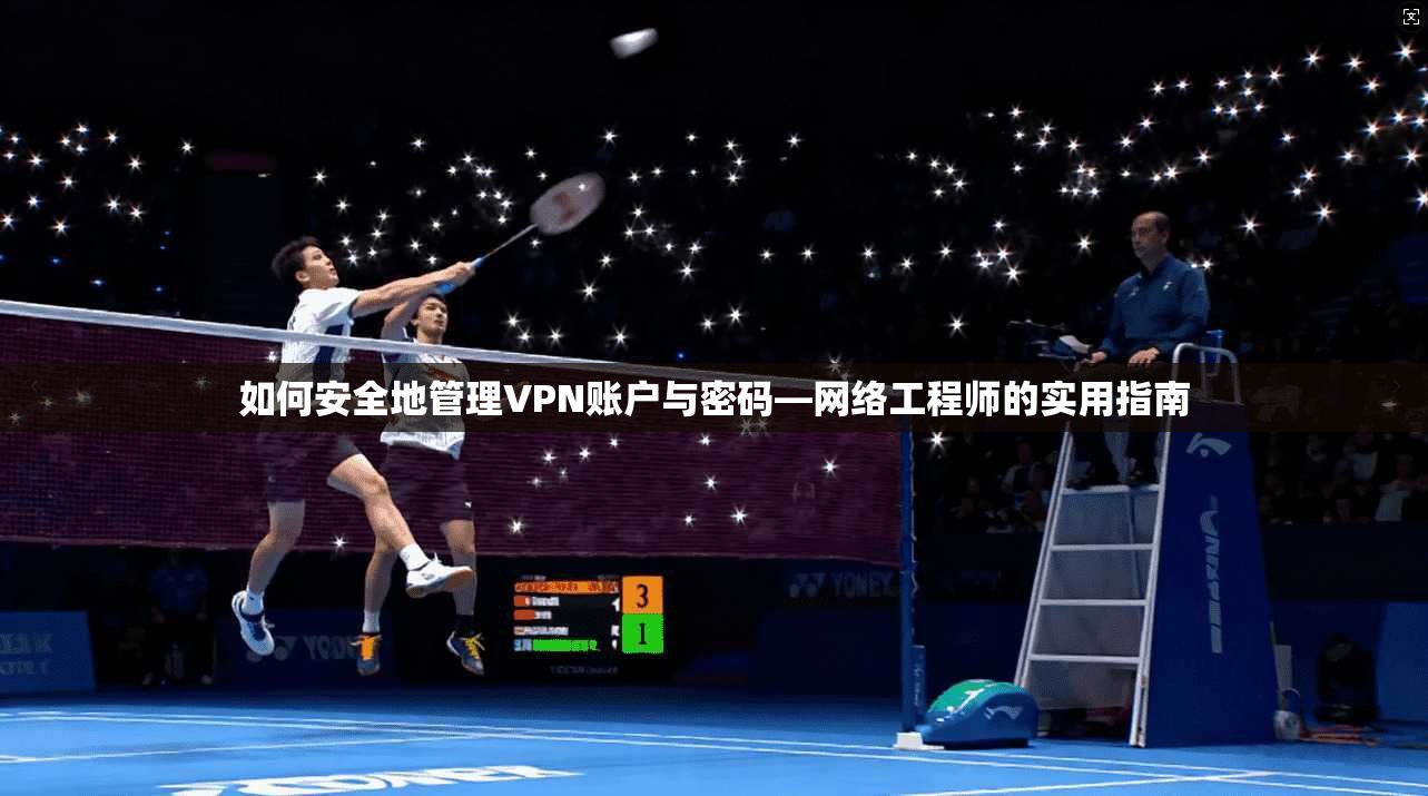 如何安全地管理VPN账户与密码—网络工程师的实用指南