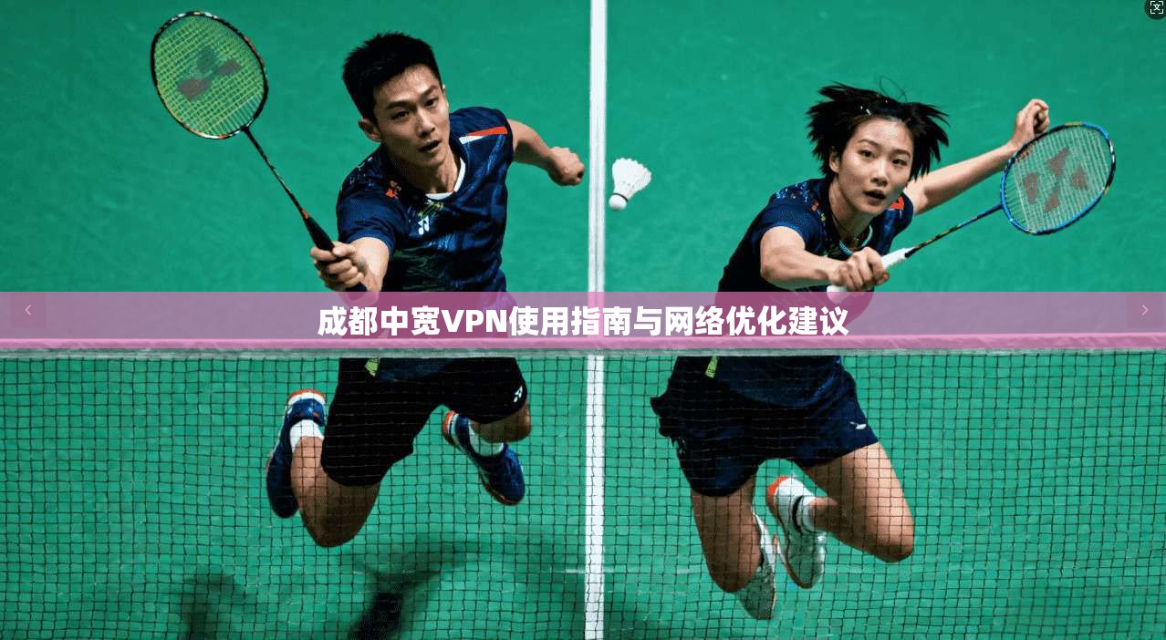 成都中宽VPN使用指南与网络优化建议