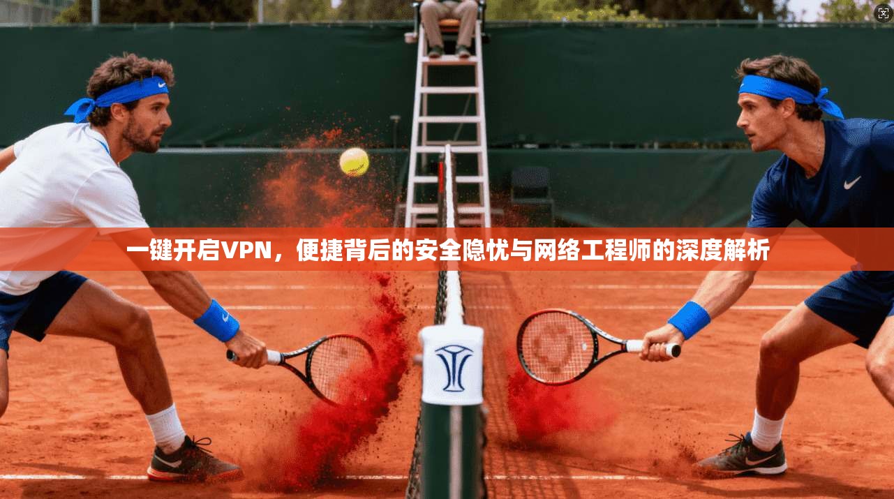 一键开启VPN,便捷背后的安全隐忧与网络工程师的深度解析