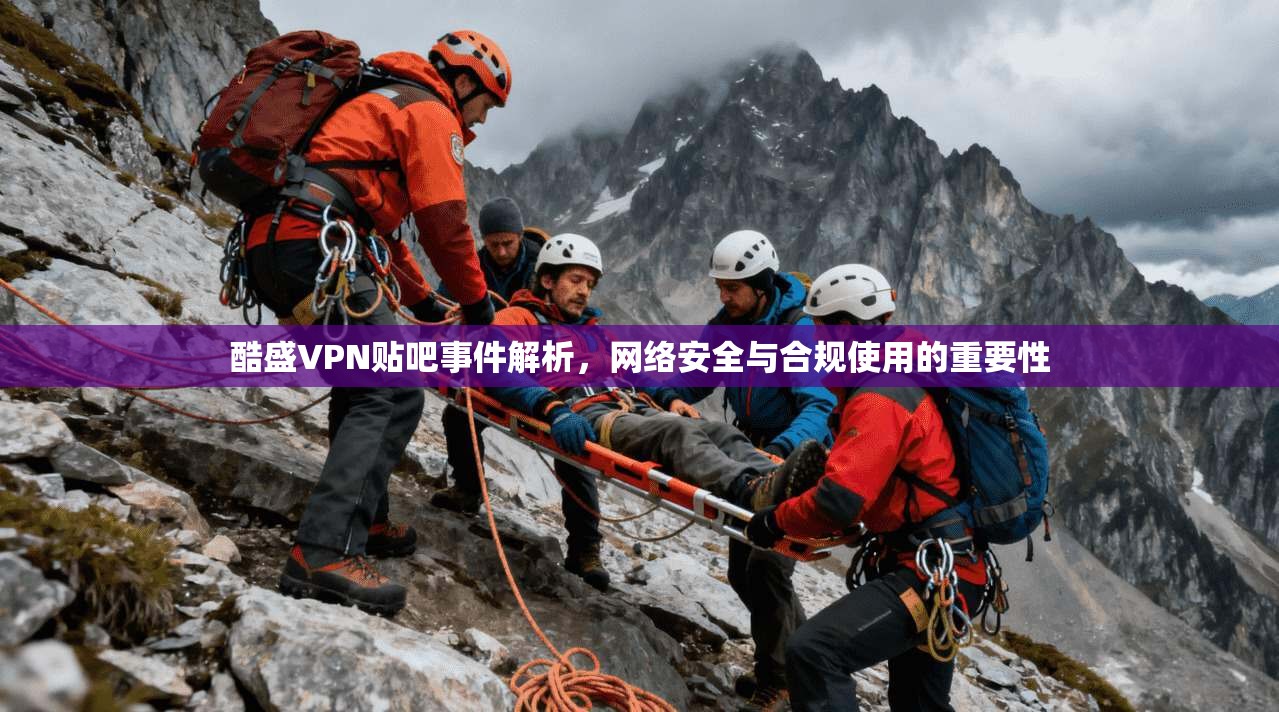 酷盛VPN贴吧事件解析，网络安全与合规使用的重要性