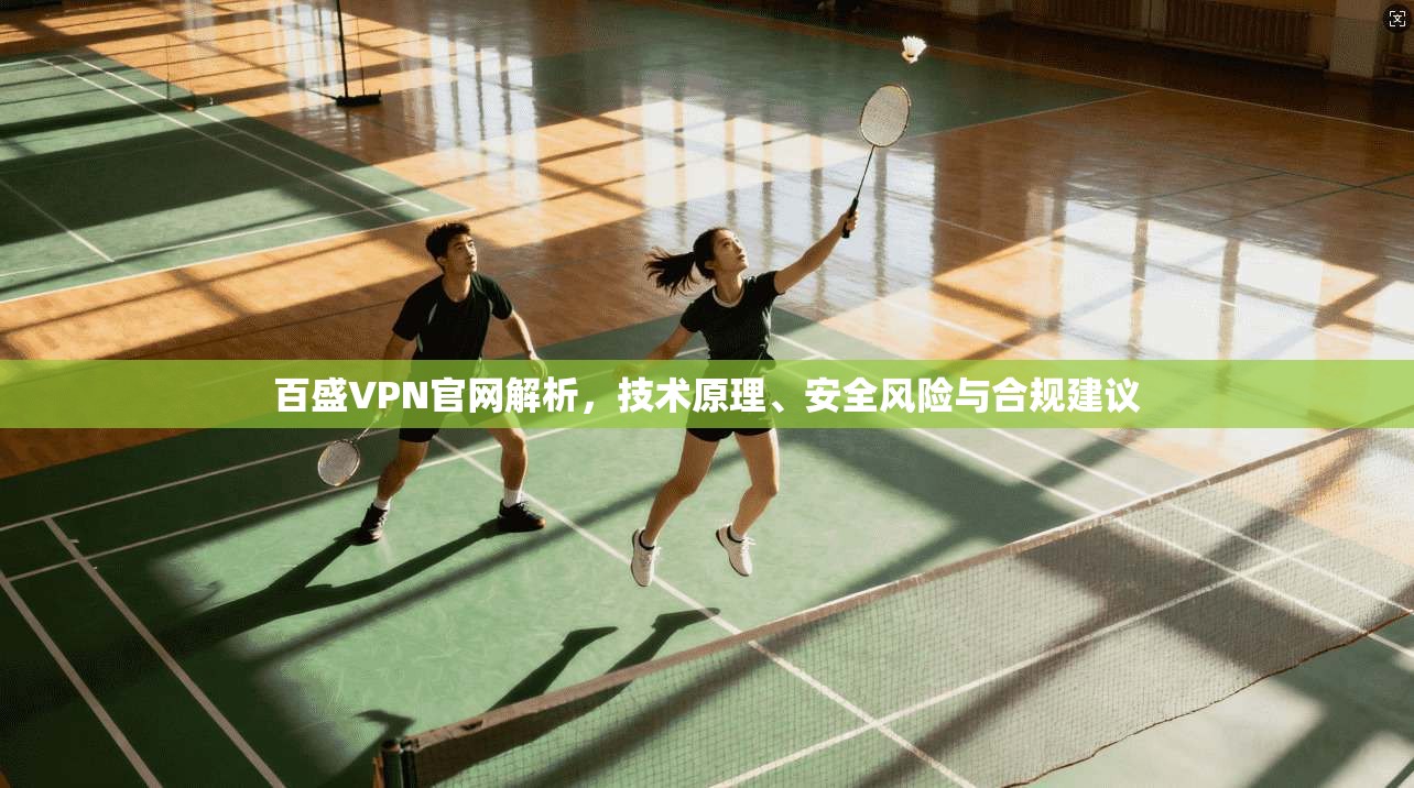 百盛VPN官网解析，技术原理、安全风险与合规建议