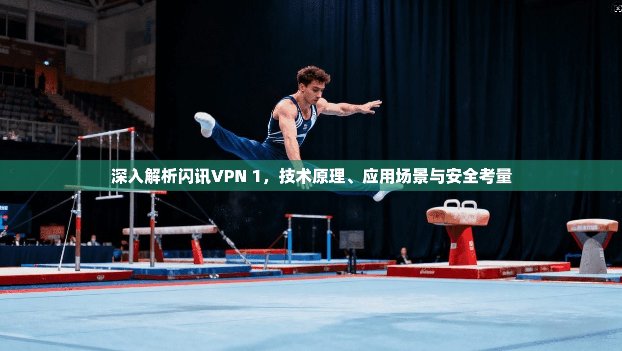 深入解析闪讯VPN 1，技术原理、应用场景与安全考量