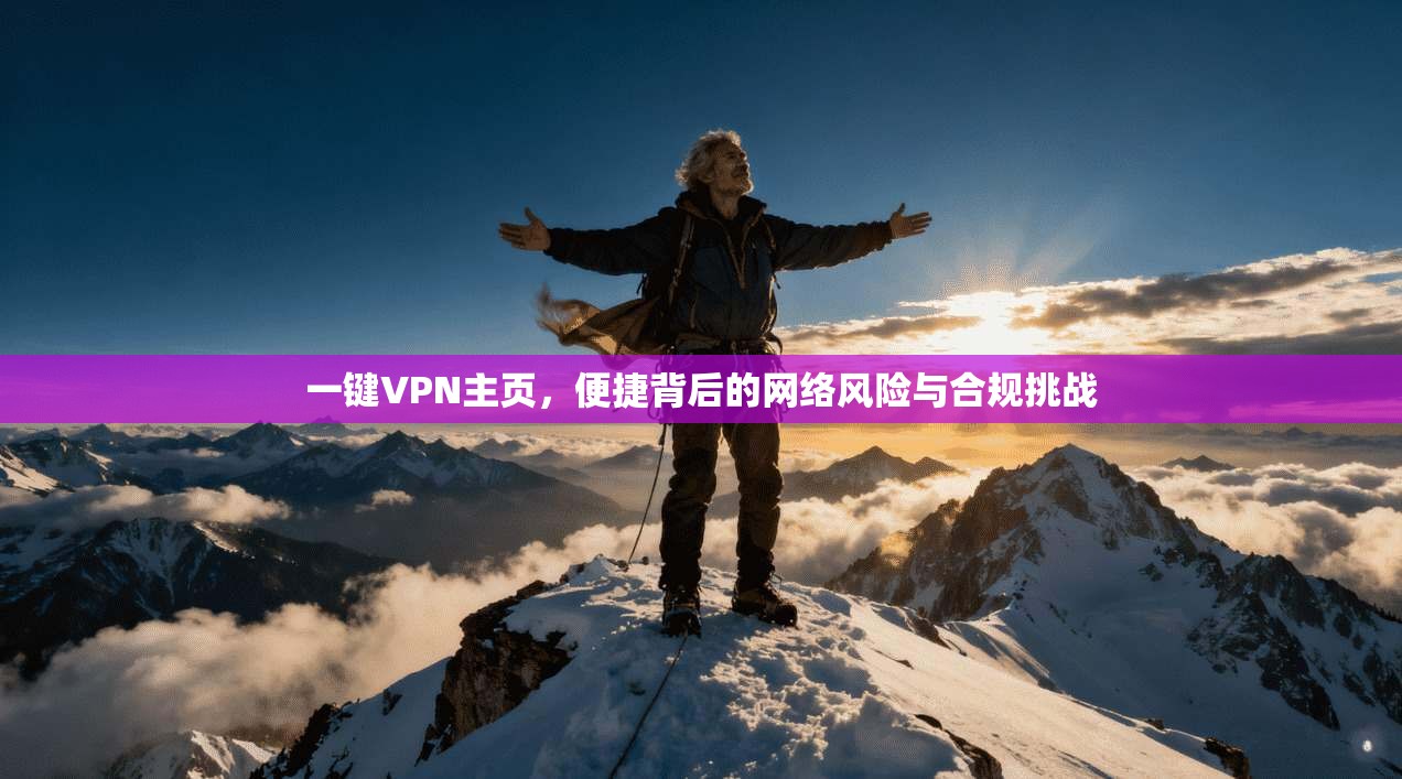 一键VPN主页，便捷背后的网络风险与合规挑战