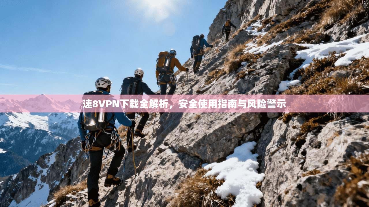 速8VPN下载全解析，安全使用指南与风险警示