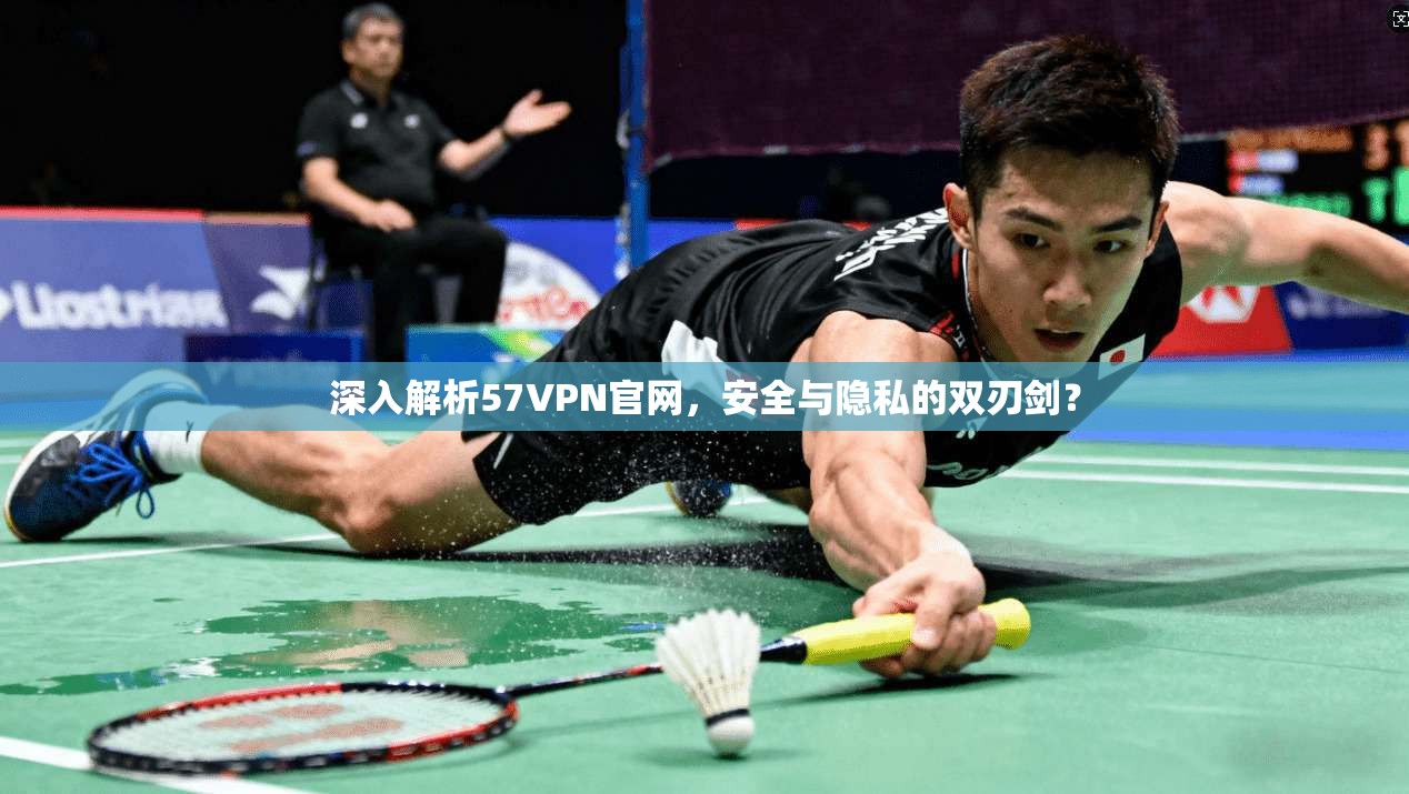 深入解析57VPN官网,安全与隐私的双刃剑?