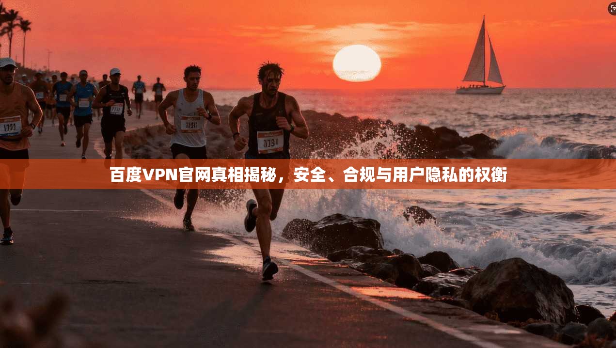 百度VPN官网真相揭秘,安全、合规与用户隐私的权衡