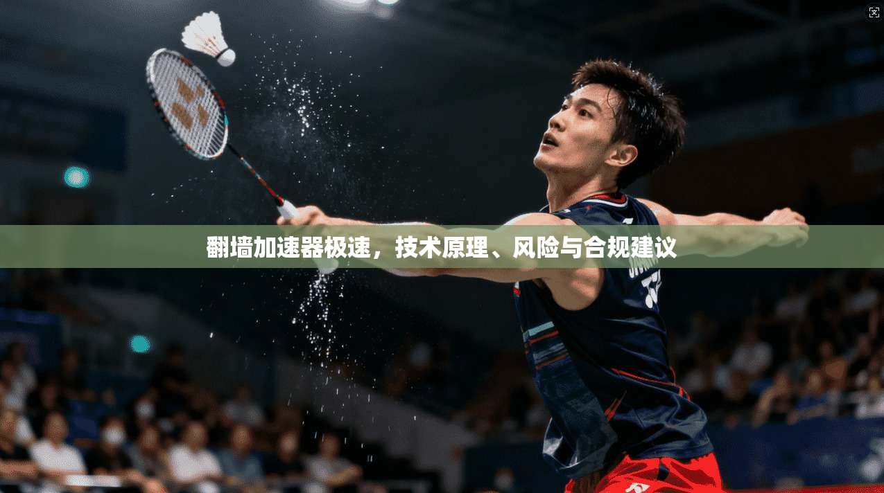 翻墙加速器极速，技术原理、风险与合规建议