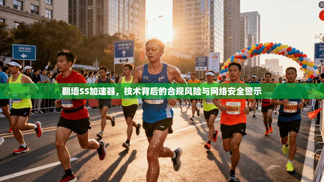 翻墙SS加速器，技术背后的合规风险与网络安全警示