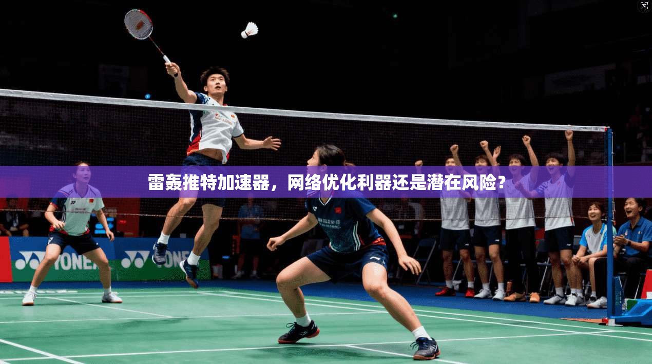 雷轰推特加速器,网络优化利器还是潜在风险?