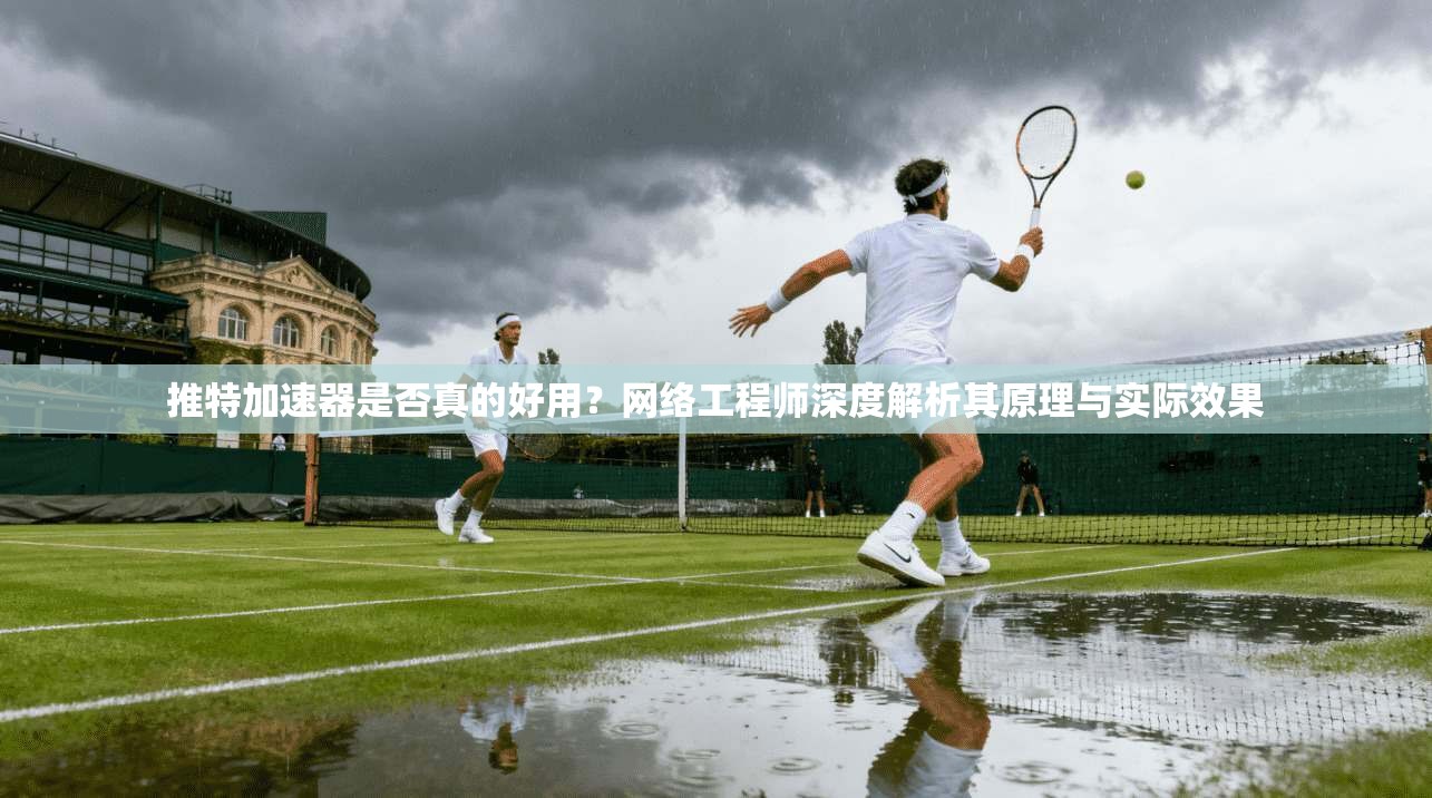 推特加速器是否真的好用?网络工程师深度解析其原理与实际效果