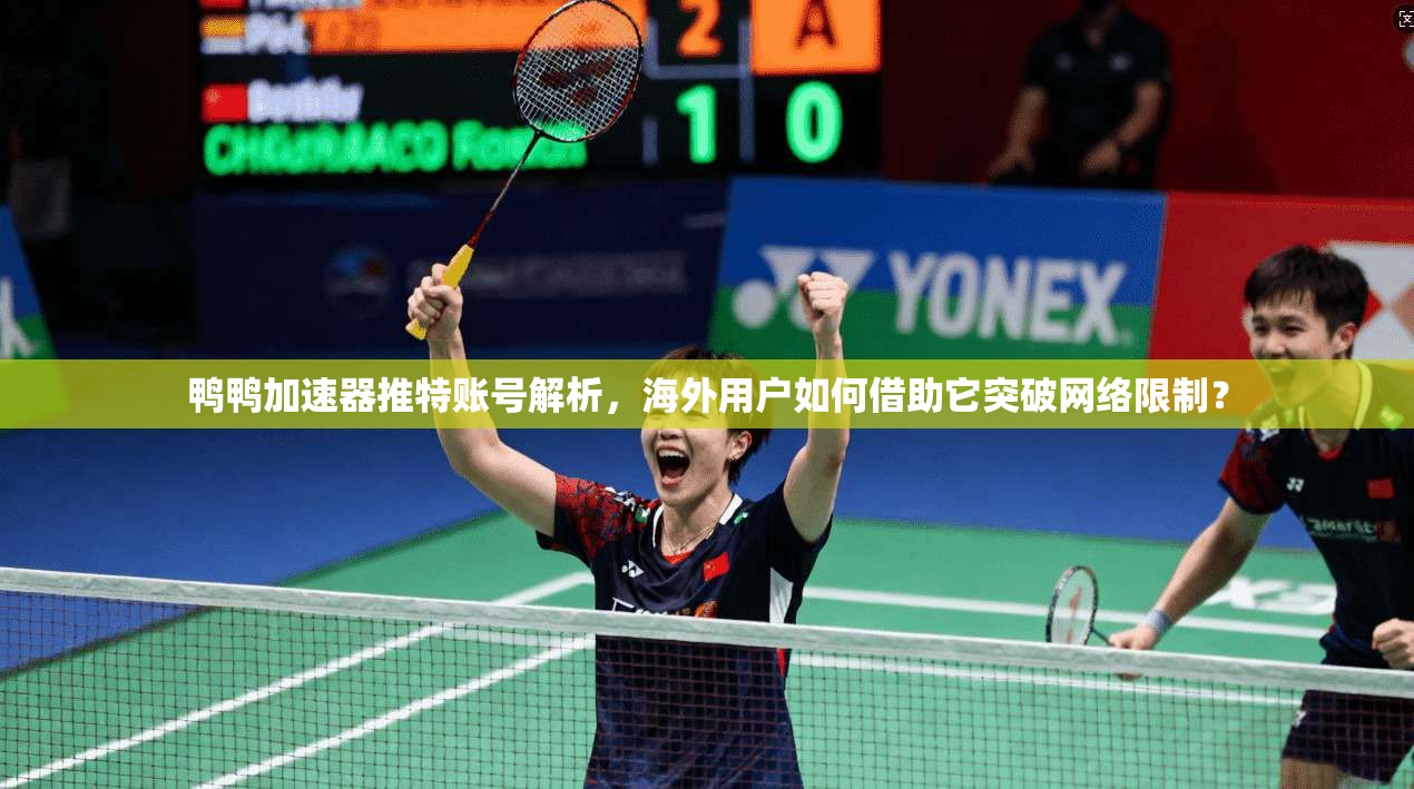 鸭鸭加速器推特账号解析，海外用户如何借助它突破网络限制？