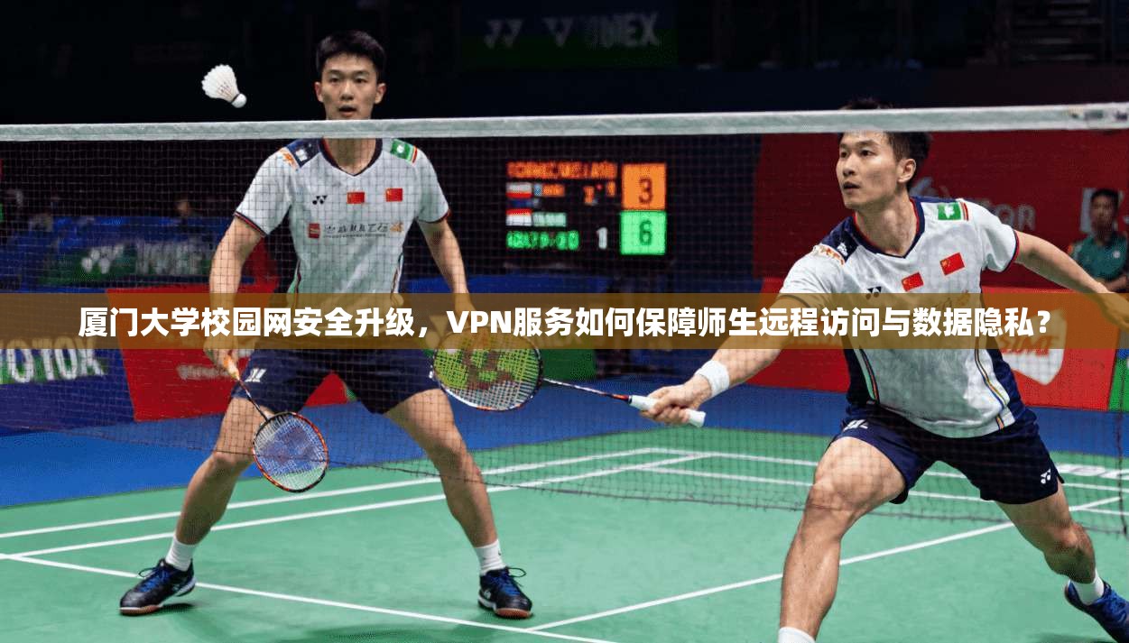厦门大学校园网安全升级，VPN服务如何保障师生远程访问与数据隐私？