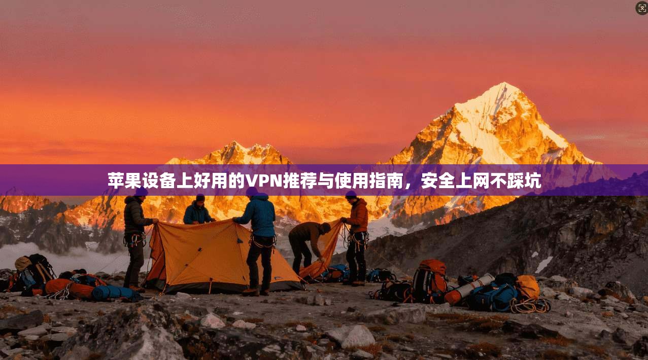 苹果设备上好用的VPN推荐与使用指南，安全上网不踩坑