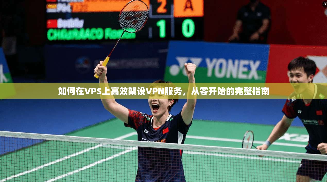 如何在VPS上高效架设VPN服务,从零开始的完整指南