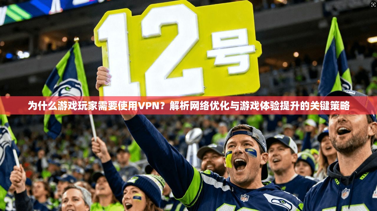 为什么游戏玩家需要使用VPN？解析网络优化与游戏体验提升的关键策略