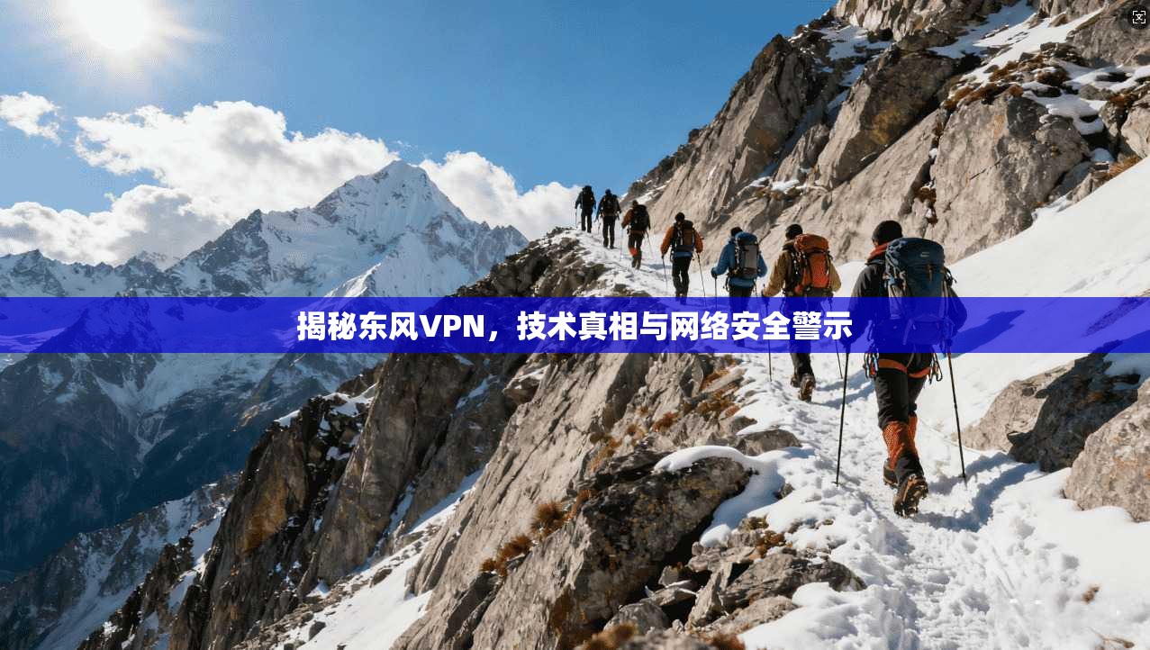揭秘东风VPN,技术真相与网络安全警示