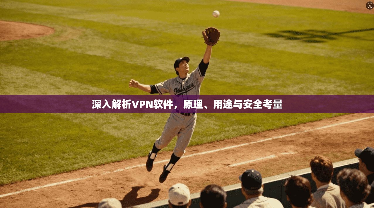 深入解析VPN软件,原理、用途与安全考量