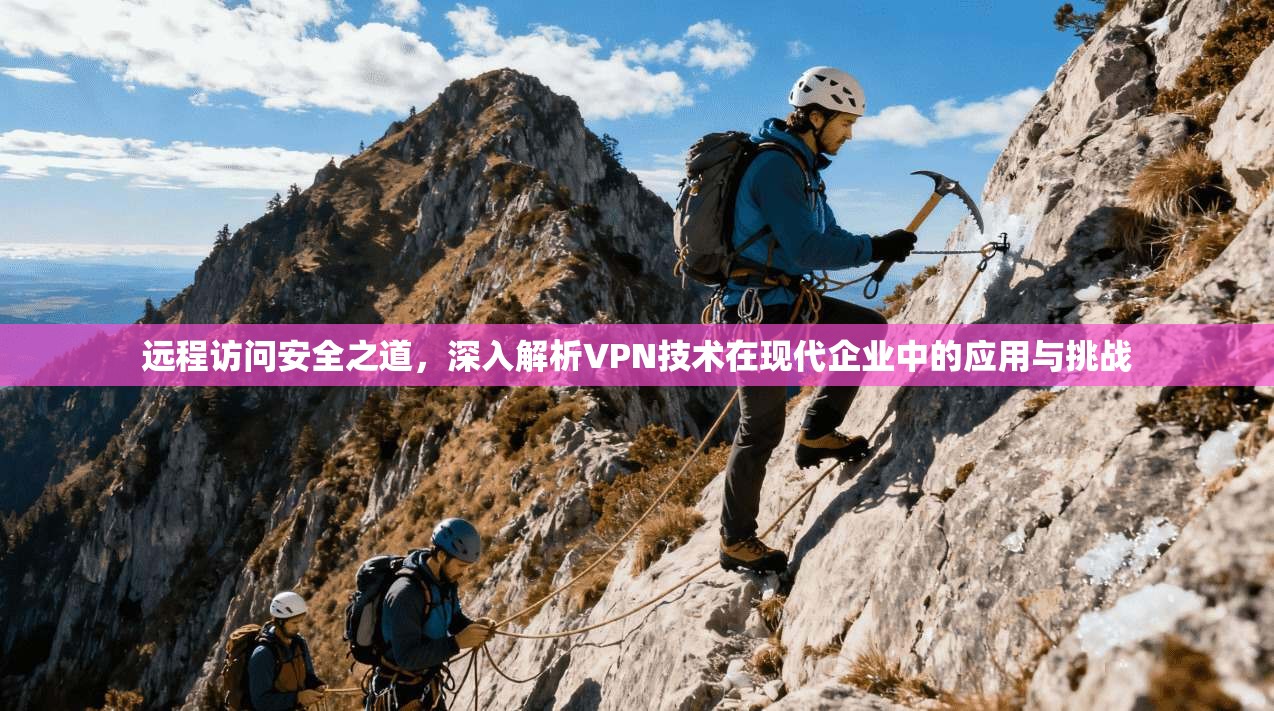远程访问安全之道,深入解析VPN技术在现代企业中的应用与挑战