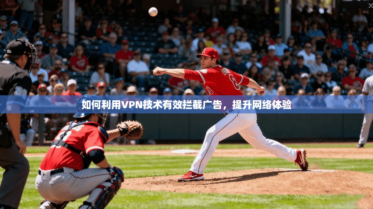 如何利用VPN技术有效拦截广告,提升网络体验