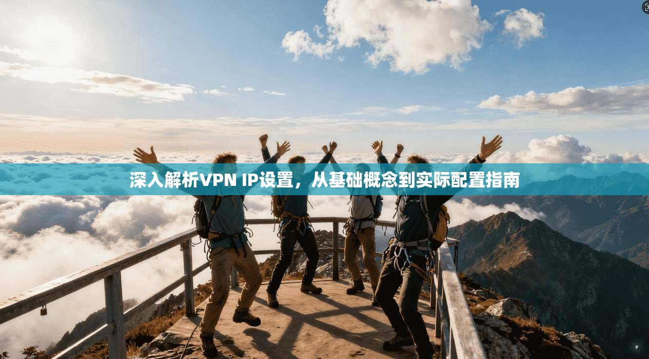 深入解析VPN IP设置，从基础概念到实际配置指南