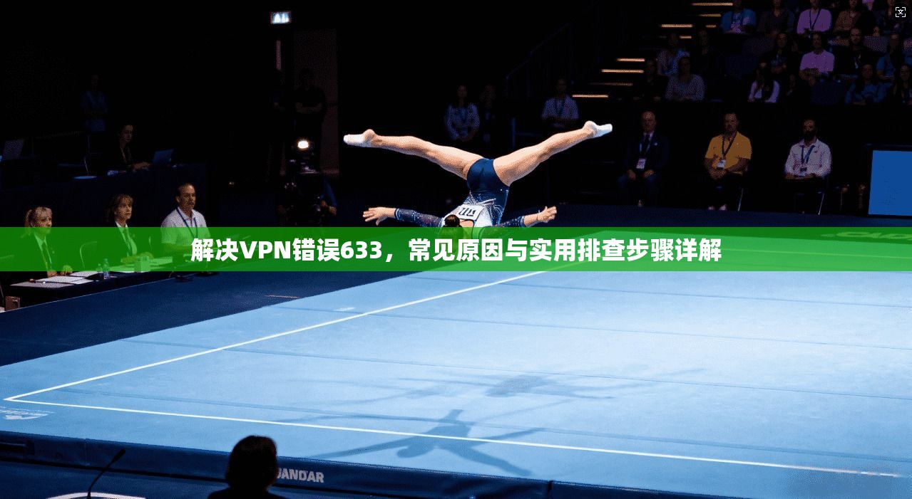 解决VPN错误633,常见原因与实用排查步骤详解