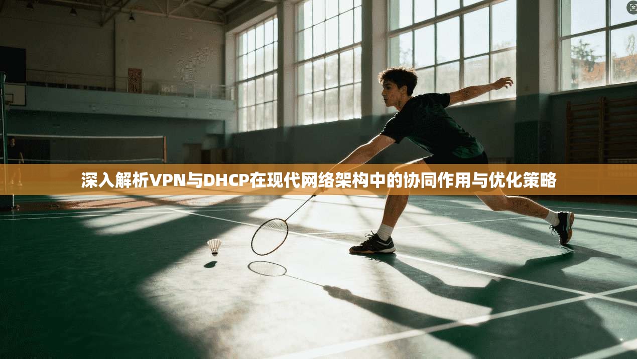 深入解析VPN与DHCP在现代网络架构中的协同作用与优化策略