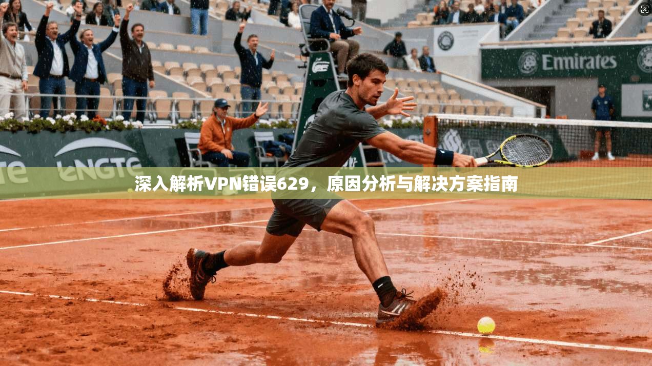 深入解析VPN错误629，原因分析与解决方案指南