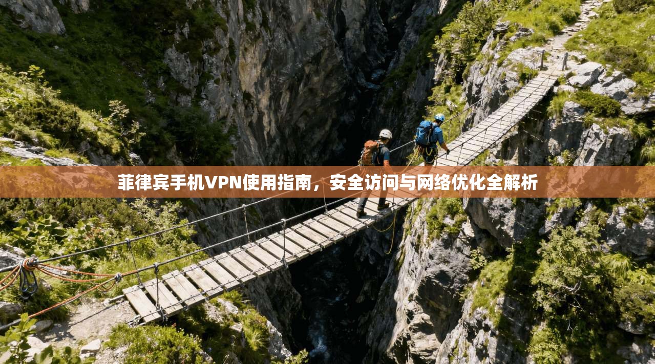 菲律宾手机VPN使用指南,安全访问与网络优化全解析