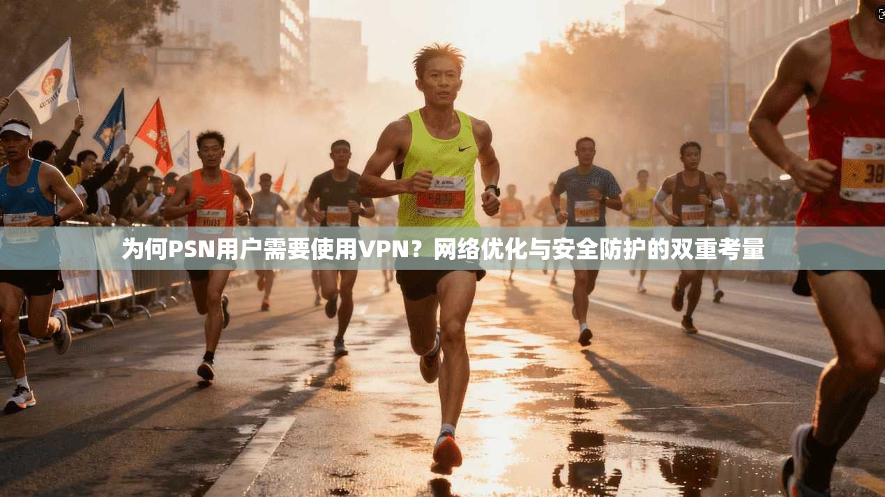 为何PSN用户需要使用VPN?网络优化与安全防护的双重考量
