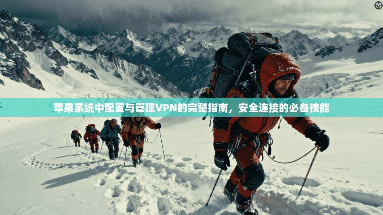 苹果系统中配置与管理VPN的完整指南，安全连接的必备技能