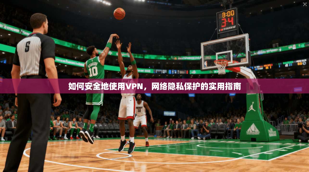 如何安全地使用VPN，网络隐私保护的实用指南
